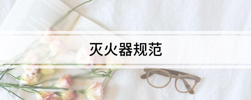 九游娱乐：灭火器规范(图1)