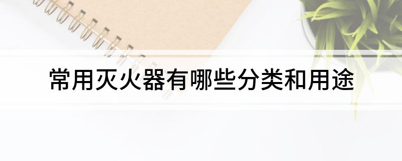 常用灭火器有哪些分类和用途(图1)