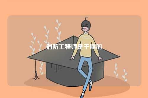 消防工程师是干嘛的(图1)