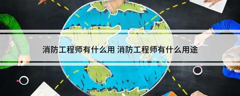 消防工程师有什么用(图1)